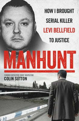 Manhunt: How I Brought Serial Killer Levi Bellfield to Justice by Sutton, Colin