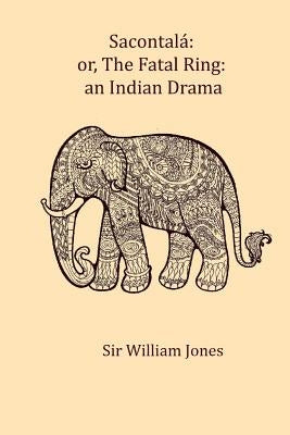 Sacontala: or, The fatal ring: an Indian drama by Jones, William