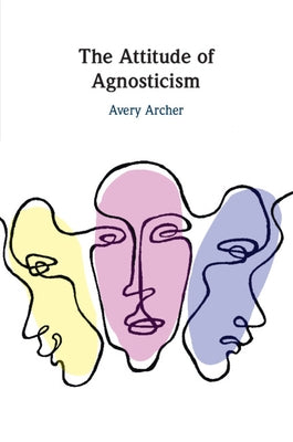 The Attitude of Agnosticism by Archer, Avery
