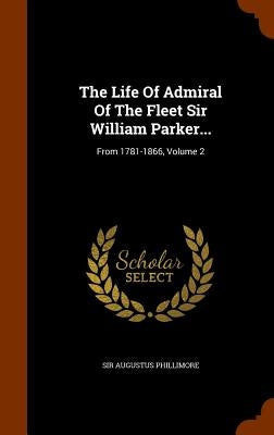 The Life Of Admiral Of The Fleet Sir William Parker...: From 1781-1866, Volume 2 by Phillimore, Augustus
