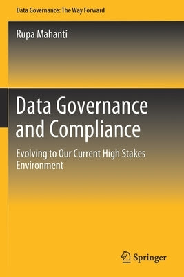 Data Governance and Compliance: Evolving to Our Current High Stakes Environment by Mahanti, Rupa