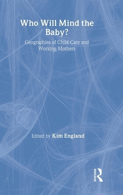 Who Will Mind the Baby?: Geographies of Childcare and Working Mothers by England, Kim