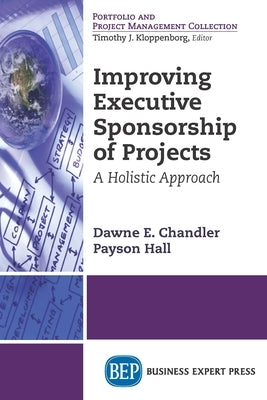 Improving Executive Sponsorship of Projects: A Holistic Approach by Chandler, Dawne E.