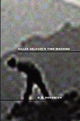 Gilles Deleuze's Time Machine by Rodowick, David