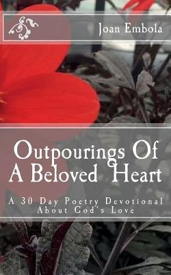 Outpourings Of A Beloved Heart: A 30 day poetry devotional about God's love by Embola, Joan