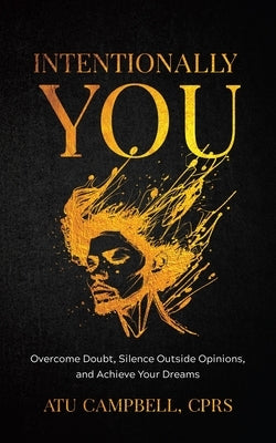 Intentionally You: Overcome Doubts, Silence Outside Opinions, and Achieve Your Dreams by Campbell, Atu