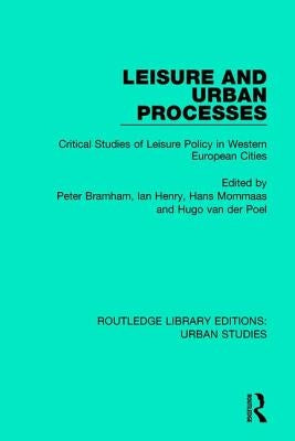 Leisure and Urban Processes: Critical Studies of Leisure Policy in Western European Cities by Bramham, Peter