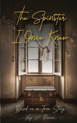 The Spinster I Once Knew: Based on a true story by Perrin, Kay Marie