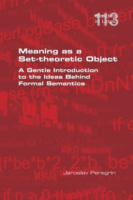 Meaning as a Set-theoretic Object. A Gentle Introduction to the Ideas Behind Formal Semantics by Peregrin, Jaroslav
