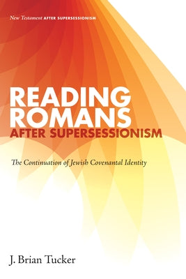 Reading Romans after Supersessionism: The Continuation of Jewish Covenantal Identity by Tucker, J. Brian