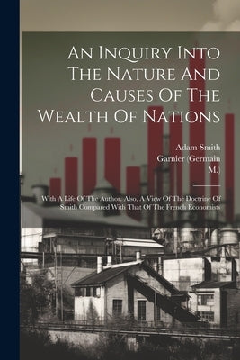 An Inquiry Into The Nature And Causes Of The Wealth Of Nations: With A Life Of The Author. Also, A View Of The Doctrine Of Smith Compared With That Of by Smith, Adam