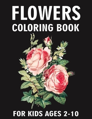 Flowers Coloring Book For Kids Ages 2-10: Beautiful Flowers Blooming Arrangement And Bouquet Flowers Designs Coloring Pages by Blossom, Liam K.