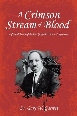 A Crimson Stream of Blood: Life and Times of Bishop Garfield Thomas Haywood by Garrett, Gary W.