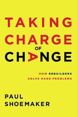 Taking Charge of Change: How Rebuilders Solve Hard Problems by Shoemaker, Paul
