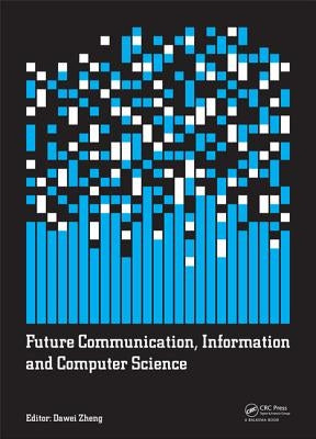 Future Communication, Information and Computer Science: Proceedings of the 2014 International Conference on Future Communication, Information and Comp by Zheng, Dawei