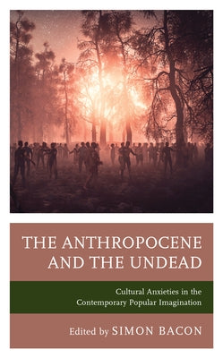 The Anthropocene and the Undead: Cultural Anxieties in the Contemporary Popular Imagination by Bishop, Kyle William