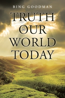 Truth in Our World Today by Goodman, Bing