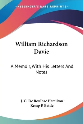 William Richardson Davie: A Memoir, With His Letters And Notes by Hamilton, J. G. De Roulhac