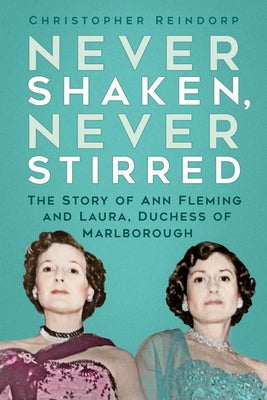 Never Shaken, Never Stirred: The Story of Ann Fleming and Laura, Duchess of Marlborough by Reindorp, Christopher