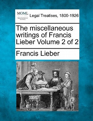 The miscellaneous writings of Francis Lieber Volume 2 of 2 by Lieber, Francis