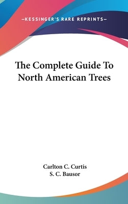 The Complete Guide To North American Trees by Curtis, Carlton C.