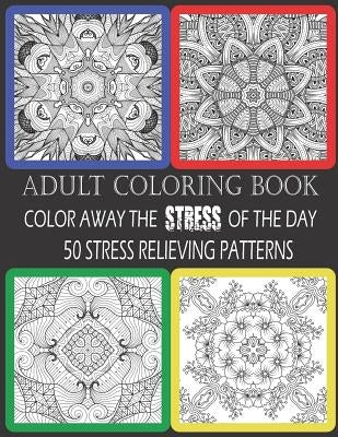 Adult Coloring Book: Color Away The Stress Of The Day: 50 Stress Relieving Patterns by Journals, Creative Life