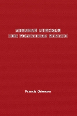Abraham Lincoln: The Practical Mystic by Grierson, Francis