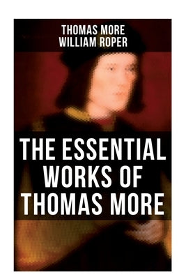 The Essential Works of Thomas More: Essays, Prayers, Poems, Letters & Biographies: Utopia, The History of King Richard III, Dialogue of Comfort Agains by Mehr, Thomas