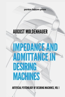 Impedance and Admittance in Desiring Machines: Artificial Psychology of Desiring Machines Volume 1 by Moldenhauer, August
