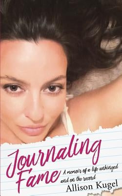 Journaling Fame - A memoir of a life unhinged and on the record by Kugel, Allison
