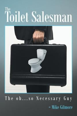The Toilet Salesman: The Oh...So Necessary Guy by Gilmore, Mike