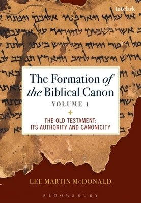 The Formation of the Biblical Canon: Volume 1: The Old Testament: Its Authority and Canonicity by McDonald, Lee Martin