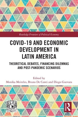 COVID-19 and Economic Development in Latin America: Theoretical Debates, Financing Dilemmas and Post-Pandemic Scenarios by Meireles, Monika