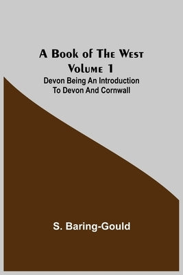 A Book of the West. Volume 1: Devon Being an introduction to Devon and Cornwall by Baring-Gould, S.