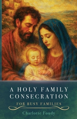 A Holy Family Consecration: For Busy Families by Foudy, Charlotte