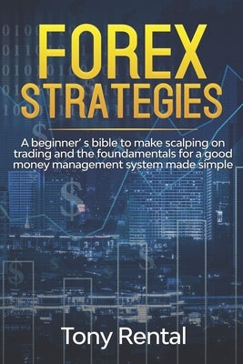 Forex Strategies: A Beginner's bible to make scalping on trading and the foundamentals for a good money management system made simple by Rental, Tony