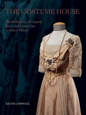 The Costume House - The Inside Story of Cosprop: From a Room with a View to Game of Thrones by Lodwick, Keith