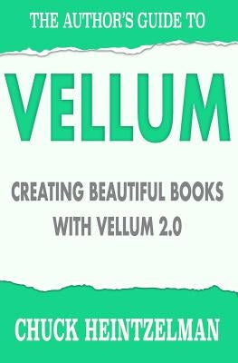 The Author's Guide to Vellum: Creating Beautiful Books with Vellum 2.0 by Heintzelman, Chuck