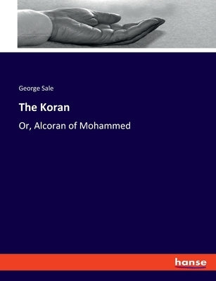 The Koran: Or, Alcoran of Mohammed by Sale, George
