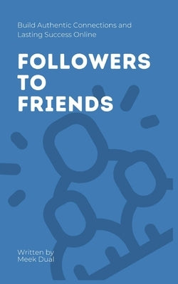 Followers to Friends: Build Authentic Connections and Lasting Success Online by Dual, Meek