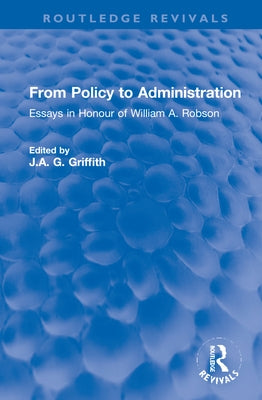 From Policy to Administration: Essays in Honour of William A. Robson by Griffith, J. A. G.