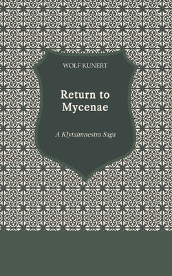 Return to Mycenae: A Klytaimnestra Saga by Kunert, Wolf