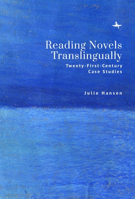 Reading Novels Translingually: Twenty-First-Century Case Studies by Hansen, Julie