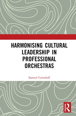 Harmonising Cultural Leadership in Professional Orchestras by Cairnduff, Samuel