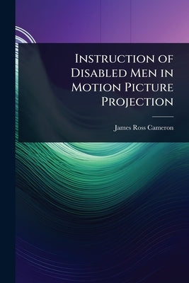 Instruction of Disabled Men in Motion Picture Projection by Cameron, James Ross