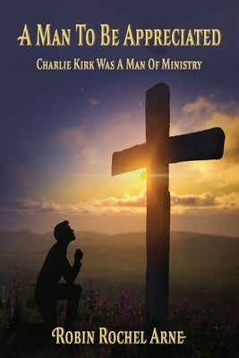 A Man To Be Appreciated: Charlie Kirk Was A Man Of Ministry by Arne, Robin