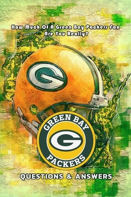 Green Bay Packers Questions & Answers: How Much Of A Green Bay Packers Fan Are You Really?: Packers Triviology Book by Rivera, Nayelly