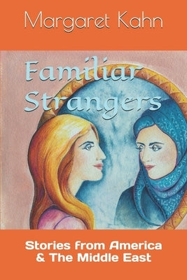 Familiar Strangers: Stories from America & The Middle East by Kahn, Margaret