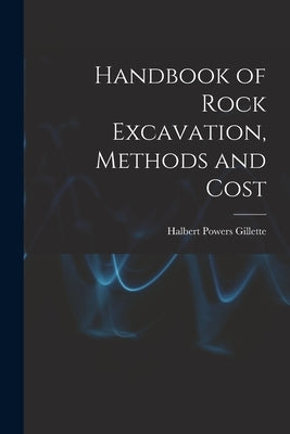 Handbook of Rock Excavation, Methods and Cost by Gillette, Halbert Powers
