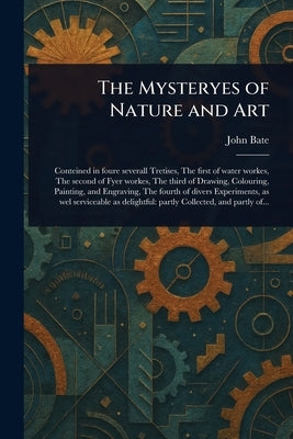 The Mysteryes of Nature and Art by Bate, John